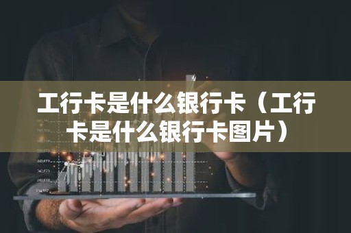 工行卡是什么银行卡（工行卡是什么银行卡图片）