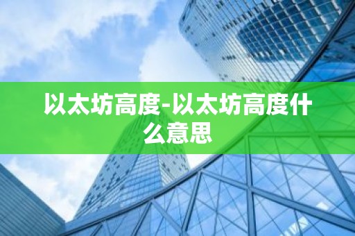 以太坊高度-以太坊高度什么意思