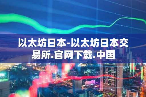 以太坊日本-以太坊日本交易所.官网下载.中国