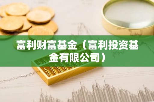 富利财富基金（富利投资基金有限公司）