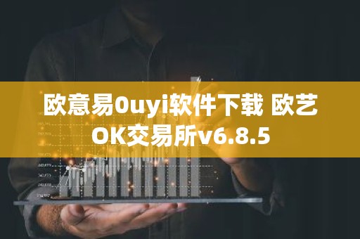 欧意易0uyi软件下载 欧艺OK交易所v6.8.5