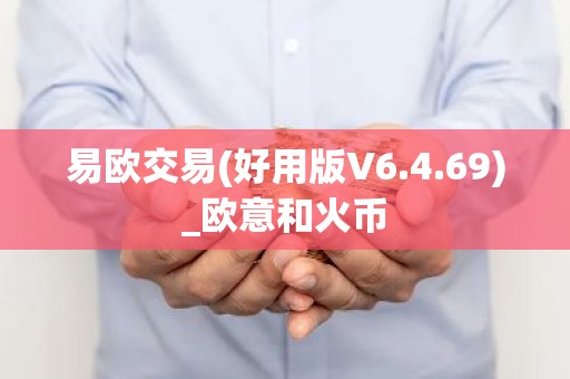 易欧交易(好用版V6.4.69)_欧意和火币