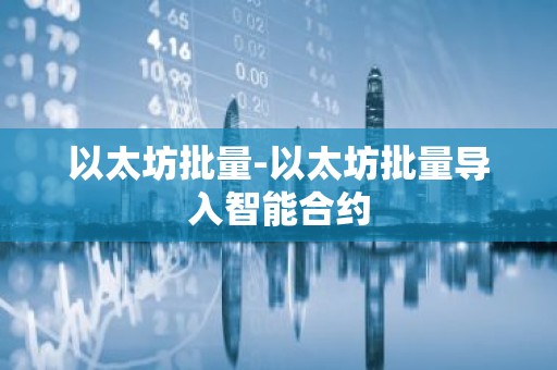 以太坊批量-以太坊批量导入智能合约