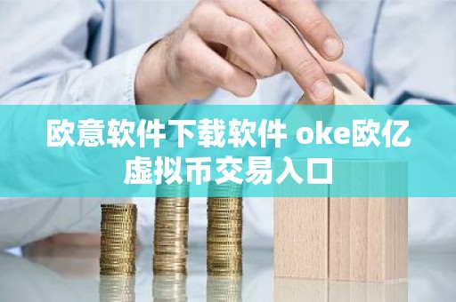 欧意软件下载软件 oke欧亿虚拟币交易入口