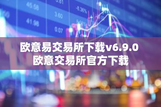 欧意易交易所下载v6.9.0 欧意交易所官方下载