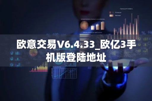 欧意交易V6.4.33_欧亿3手机版登陆地址