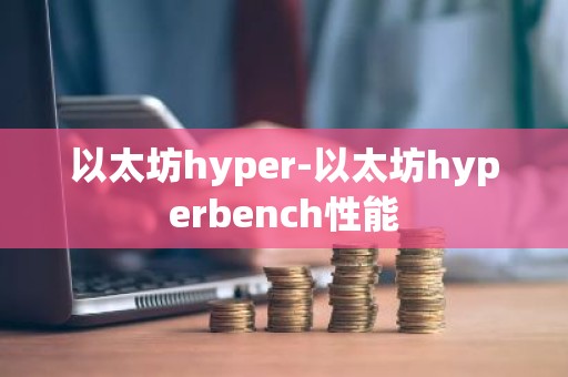 以太坊hyper-以太坊hyperbench性能