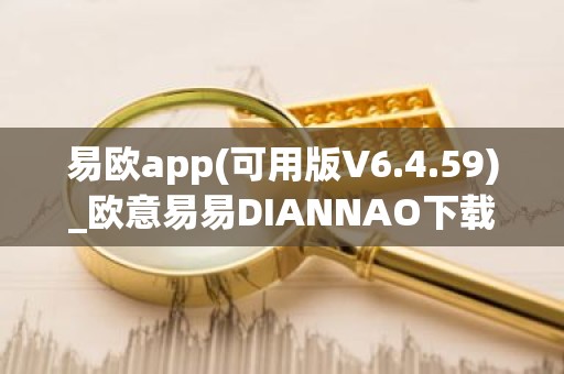 易欧app(可用版V6.4.59)_欧意易易DIANNAO下载