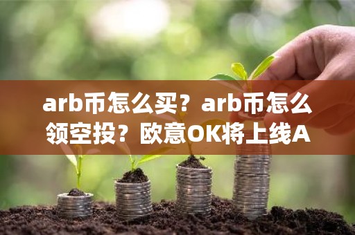 arb币怎么买？arb币怎么领空投？欧意OK将上线Arbitrum(ARB)