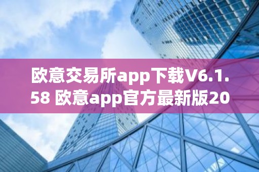 欧意交易所app下载V6.1.58 欧意app官方最新版2023（新版本更新）