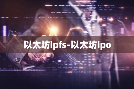 以太坊ipfs-以太坊ipo