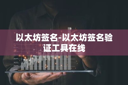 以太坊签名-以太坊签名验证工具在线