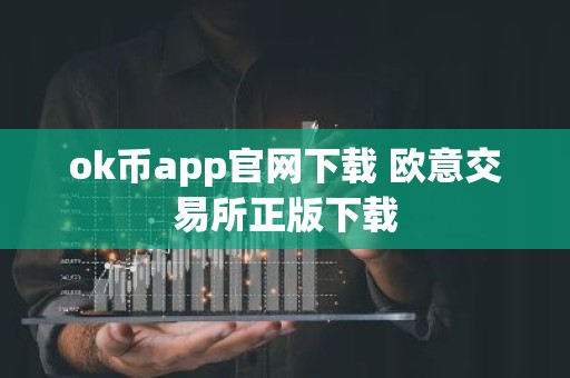 ok币app官网下载 欧意交易所正版下载