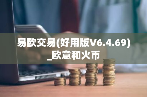 易欧交易(好用版V6.4.69)_欧意和火币
