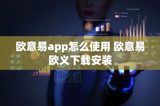 欧意易app怎么使用 欧意易欧义下载安装