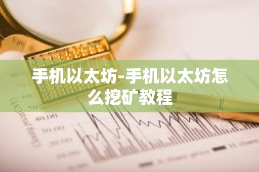 手机以太坊-手机以太坊怎么挖矿教程
