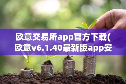欧意交易所app官方下载(欧意v6.1.40最新版app安卓版)