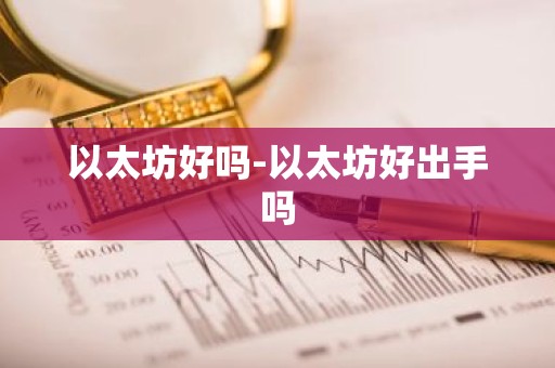 以太坊好吗-以太坊好出手吗