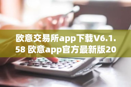 欧意交易所app下载V6.1.58 欧意app官方最新版2023（新版本更新）