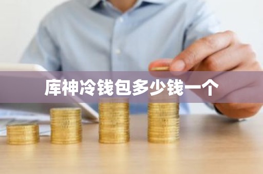库神冷钱包多少钱一个