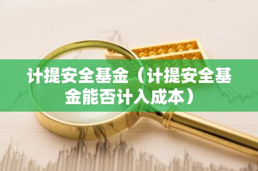 计提安全基金（计提安全基金能否计入成本）