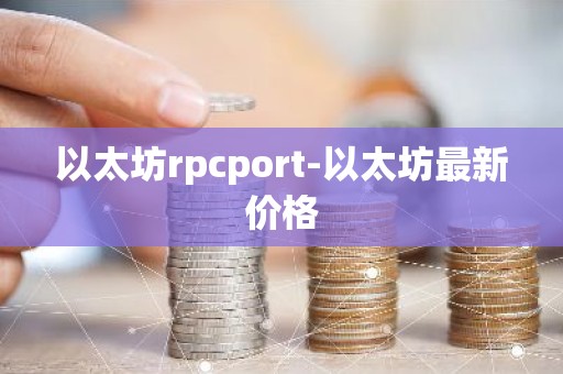 以太坊rpcport-以太坊最新价格