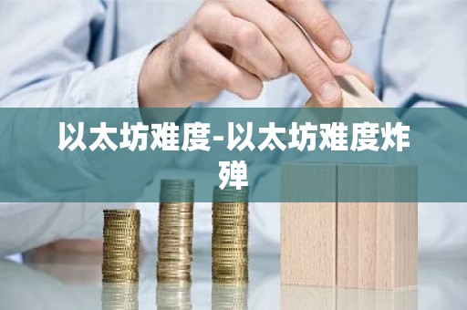 以太坊难度-以太坊难度炸殚