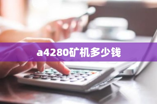 a4280矿机多少钱