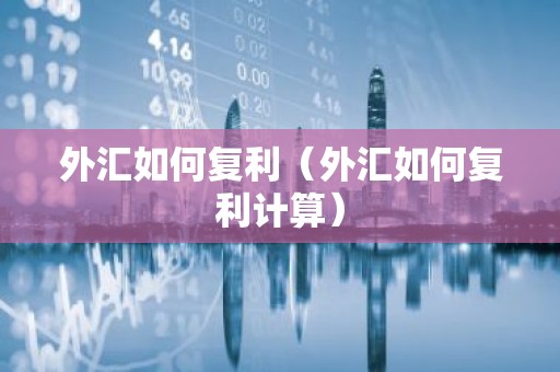 外汇如何复利（外汇如何复利计算）