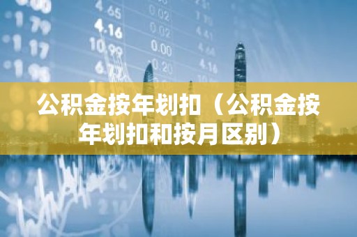 公积金按年划扣（公积金按年划扣和按月区别）