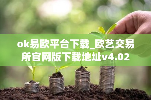 ok易欧平台下载_欧艺交易所官网版下载地址v4.02