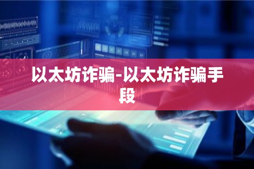 以太坊诈骗-以太坊诈骗手段