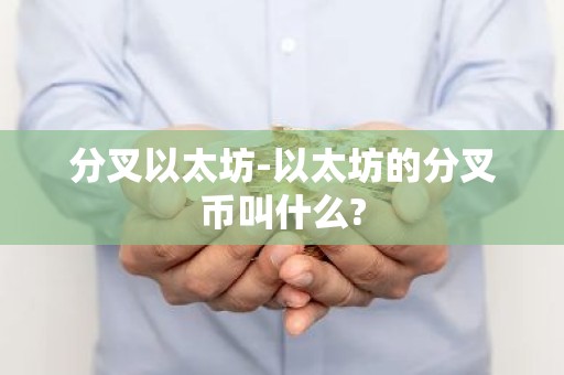分叉以太坊-以太坊的分叉币叫什么?