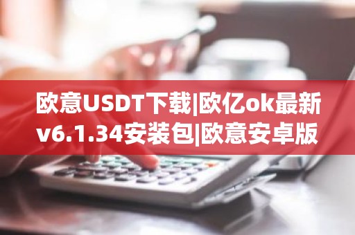 欧意USDT下载|欧亿ok最新v6.1.34安装包|欧意安卓版