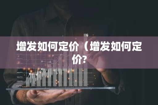 增发如何定价（增发如何定价?