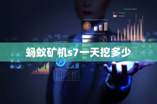 蚂蚁矿机s7一天挖多少