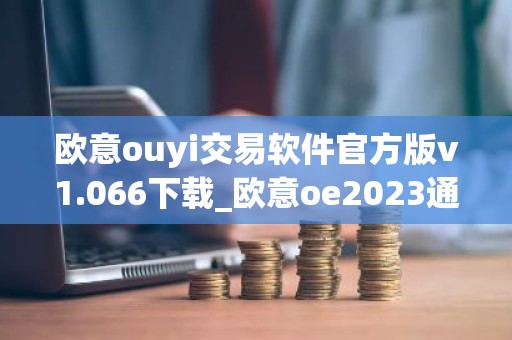 欧意ouyi交易软件官方版v1.066下载_欧意oe2023通用版下载