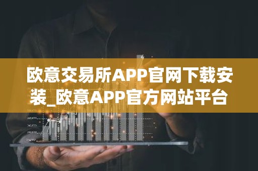 欧意交易所APP官网下载安装_欧意APP官方网站平台下载2023