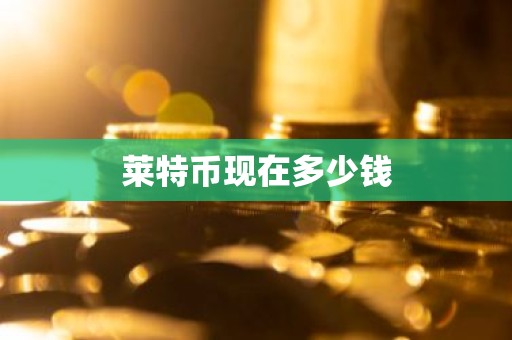 莱特币现在多少钱