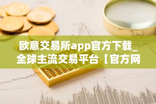 欧意交易所app官方下载_全球主流交易平台【官方网站】
