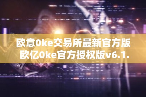欧意0ke交易所最新官方版 欧亿0ke官方授权版v6.1.70