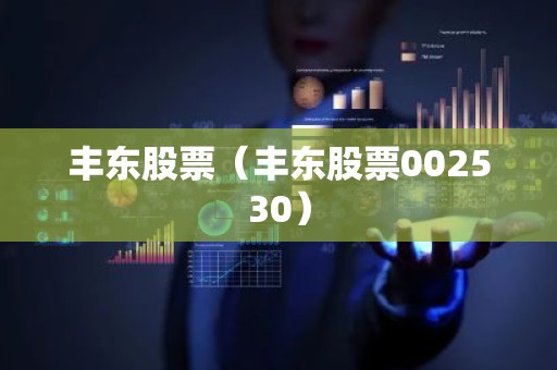 丰东股票（丰东股票002530）