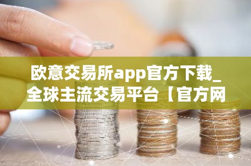 欧意交易所app官方下载_全球主流交易平台【官方网站】