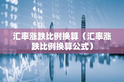 汇率涨跌比例换算（汇率涨跌比例换算公式）