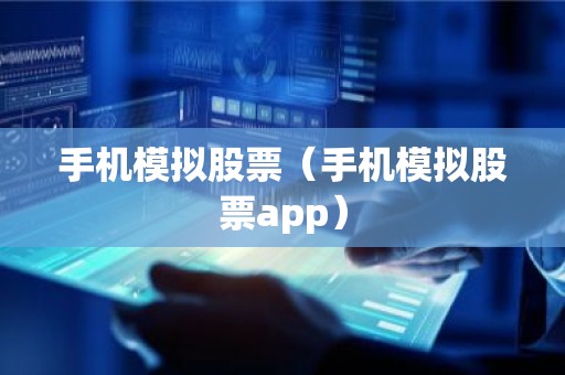 手机模拟股票（手机模拟股票app）