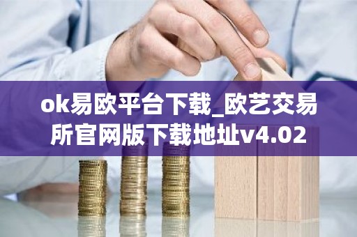 ok易欧平台下载_欧艺交易所官网版下载地址v4.02