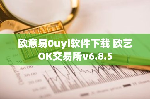 欧意易0uyi软件下载 欧艺OK交易所v6.8.5