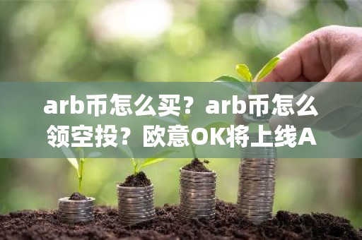 arb币怎么买？arb币怎么领空投？欧意OK将上线Arbitrum(ARB)