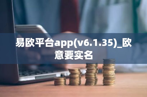 易欧平台app(v6.1.35)_欧意要实名