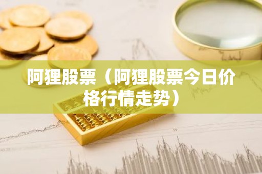 阿狸股票（阿狸股票今日价格行情走势）